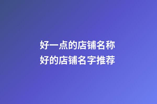 好一点的店铺名称 好的店铺名字推荐-第1张-店铺起名-玄机派